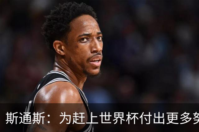 斯通斯：为赶上世界杯付出更多努力 相信我们会赢而非“希望”