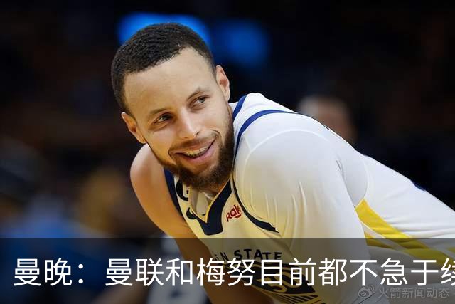 曼晚：曼联和梅努目前都不急于续约