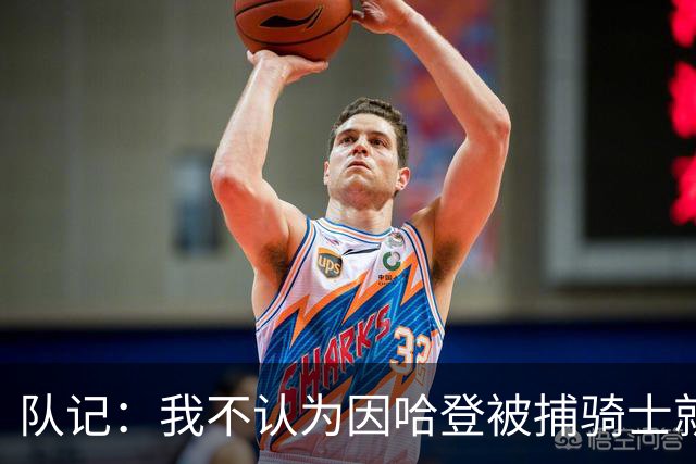 队记：我不认为因哈登被捕骑士就会抛弃他 估计还是2年6000万合同